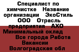 Специалист по химчистке › Название организации ­ ЭкоСтиль, ООО › Отрасль предприятия ­ АХО › Минимальный оклад ­ 30 000 - Все города Работа » Вакансии   . Волгоградская обл.